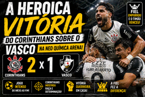 A HEROICA VITÓRIA DO CORINTHIANS SOBRE O VASCO NA NEO QUÍMICA ARENA