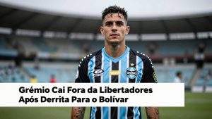 Grêmio Cai Fora da Libertadores Após Derrota Para o Bolívar na Sula