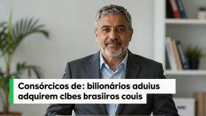 Consórcios de bilionários adquirem clubes brasileiros enquanto o futebol vira ativo financeiro